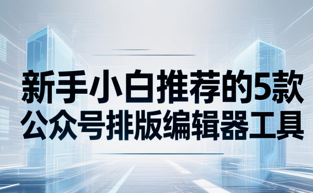 新手小白推荐的5款公众号排版编辑器工具