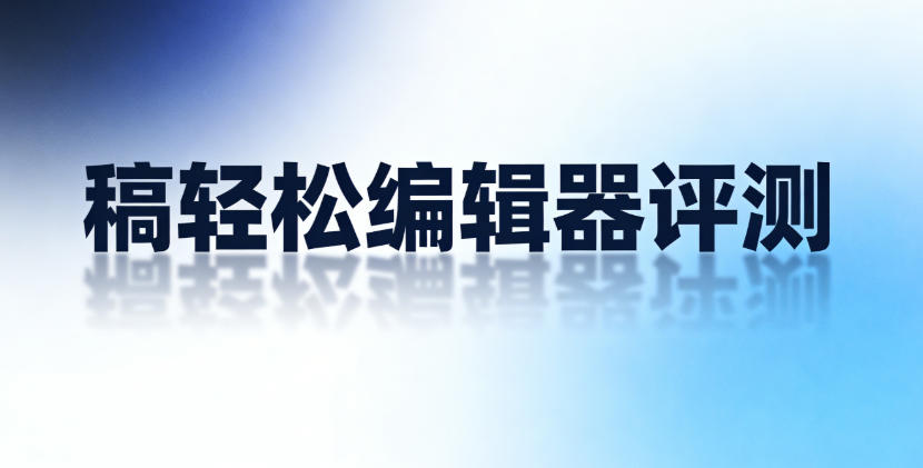 稿轻松编辑器评测：一款真正为批量运营设计的公众号工具有多强？